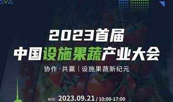 2023首届中国设施果蔬产业大会，9月21日召开