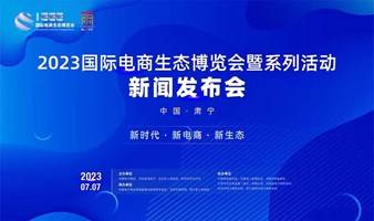 2023国际电商生态博览会暨系列活动新闻发布会