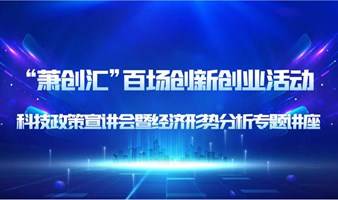 “萧创汇”百场创新创业活动—— 科技政策宣讲会暨经济形势分析专题讲座活动方案