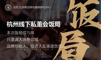 杭州7月5号周三18:30线下私董会饭局-金陀-泛消费品牌投融资孵化机构