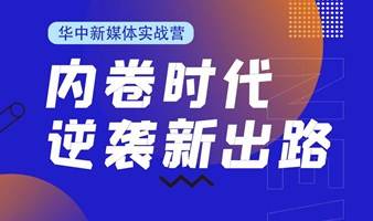 内卷时代，逆袭新出路——2023· 华中新媒体实战营