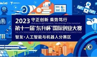 2023 第十一届“东升杯”国际创业大赛——智友·人工智能与机器人分赛区复赛