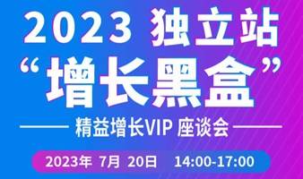 2023 独立站“增长黑盒”—— 精益增长VIP座谈会