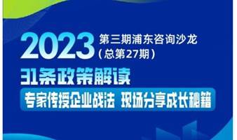 31条政策解读  专家传授企业战法  现场分享成长秘籍——2023第三期浦东咨询沙龙（总第27期）