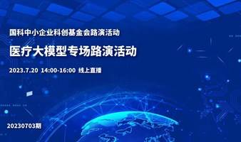 国科中小企业科创基金会系列路演活动——医疗大模型专场（2023年7月NO.3）