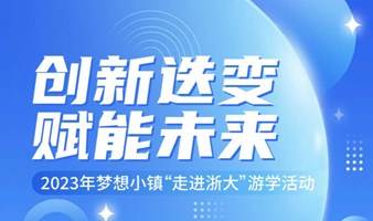 创新迭变 赋能未来 2023年梦想小镇“走进浙大”游学活动报名