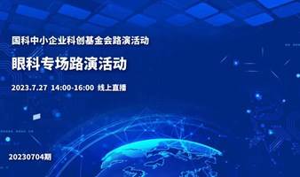 科中小企业科创基金会系列路演活动——眼科专场（2023年7月NO.4）