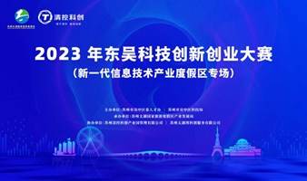  2023 年东吴科技创新创业大赛  （新一代信息技术产业度假区专场）  报名正式启动