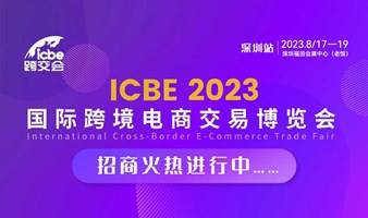 ICBE第九届深圳国际跨境电商交易博览会报名火热进行中！展位即将售罄，预定从速！