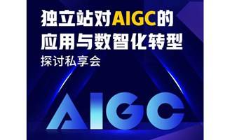 独立站对AIGC的应用与数字化转型探讨私享会