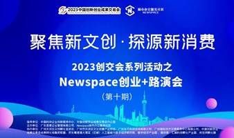 线下路演 | 数字文创新赛道，2023创交会系列活动之Newspace创业+路演会第十期