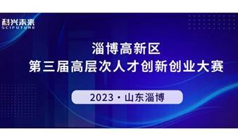 山东淄博｜淄博高新区第三届高层次人才创新创业大赛报名中！