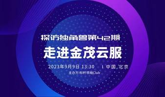 探访独角兽第42期：《走进金茂云服，地产巨头 “数字化”营销与IOT实践复盘 》标杆领袖Club