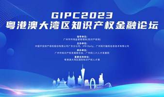 GIPC2023粤港澳大湾区知识产权金融论坛即将举办！报名通道开启！