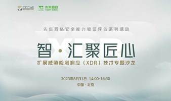 先进网络安全能力评估系列活动——扩展威胁检测响应（XDR）技术专题沙龙