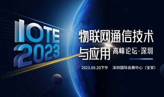 IOTE 2023 深圳·物联网通信技术与应用高峰论坛 --IOTE物联网展