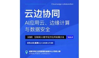 云边协同-AI应用云、边缘计算与数据安全--（成都）数字应用沙龙第四期活动报名