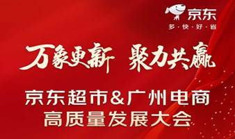 万象更新 聚力共赢  京东超市&广州电商高质量发展大会