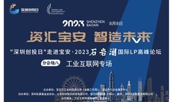 邀请函｜8月8日“深圳创投日”走进宝安·2023石岩湖国际LP高峰论坛——分会场八工业互联网专场路演活动