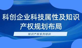 报名|知识产权系列培训之 《科创企业科技属性及知识产权规划布局》