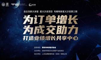 自主创新大讲堂星火沙龙项目第三期——【为订单增长，为成交助力】