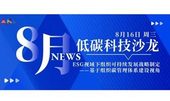 8月16日 | 低碳科技沙龙《ESG视域下组织可持续发展战略制定——基于组织碳管理体系建设视角》