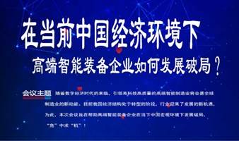 “在当前中国经济环境下，高端智能装备企业如何发展破局？”行业主题会议