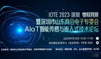 IOTE·2023 深圳 智能传感高峰论坛 暨深圳市山东商会电子专委会AIoT智能传感与嵌入式技术论坛 --IOTE物联网展