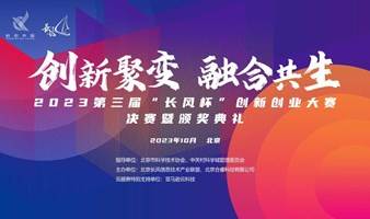 巅峰对决 邀你观赛丨2023第三届“长风杯”大赛决赛暨颁奖典礼即将来袭！