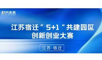 江苏宿迁 | 2023苏州宿迁“1+5”共建园区创新创业大赛