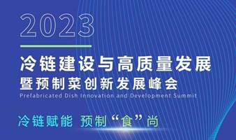 2023冷链建设与高质量发展暨预制菜创新发展峰会