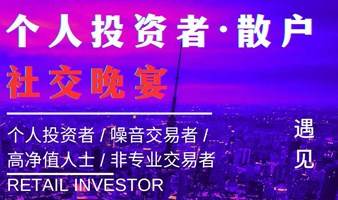 投资分享社交晚宴仅限15席！个人投资者/散户/国内外金融投资产品和渠道深度交流