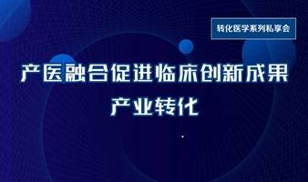 【转化医学私享会-武汉站】产医融合促进临床创新成果产业转化