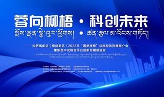 拉萨高新区（柳梧新区）2023年“圆梦柳梧”总部经济招商推介会暨新型中试研发平台创新发展推进会