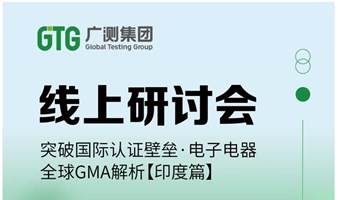 【线上研讨会】突破国际认证壁垒，电子电器全球GMA解析