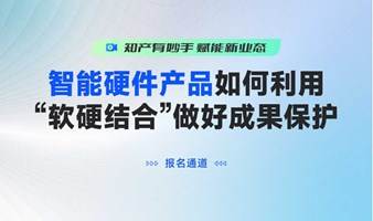 智能硬件产品如何利用“软硬结合”做好成果保护？