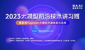 2023大模型前沿技术讲习班·第四期暨智源FlagOpen大模型开源体系与应用 