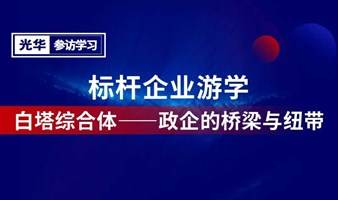 （仅限老板报名！！）标杆企业游学：白塔综合体——政企的桥梁与纽带