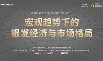 宏观趋势下的银发经济与市场格局——老龄社会30人论坛专题研讨会（75） 