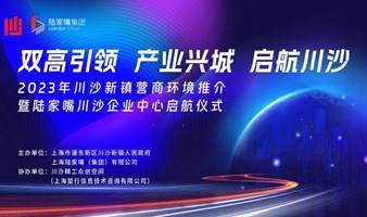 “双高引领、产业兴城、启航川沙”2023年川沙新镇营商环境推介暨陆家嘴川沙企业中心启航仪式