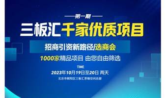 三板汇千家优质项目——招商引资新路径|选商会第一期