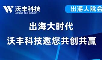 出海大时代 沃丰科技邀您共创共赢——出海人脉会