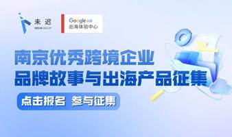 【谷歌出海体验中心】南京优秀跨境企业品牌故事与出海产品征集