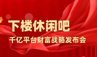 「下楼休闲吧」2023年度千亿平台财富战略发布会