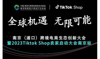 南京（浦口）跨境电商生态创新大会 暨2023Tiktok Shop卖家启动大会南京站