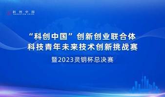 “科创中国”创新创业联合体科技青年未来技术创新挑战赛暨2023灵钥杯总决赛