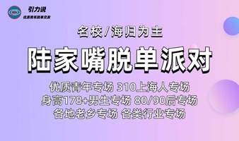 【高效脱单】陆家嘴脱单派对「名校&海归为主」310上海人/9093后/身高178+男生专场/优质青年专场