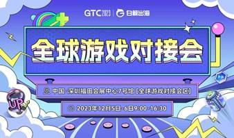 GTC2023全球游戏对接会暨游戏出海新手营专场/出海提效营专场/成熟市场专场/新兴市场专场