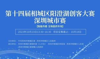 2023年第十四届相城区阳澄湖创客大赛深圳城市赛· 智能传感生物医药专场