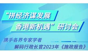 “拼经济谋发展，香港新机遇”研讨会，解码2023香港施政报告！